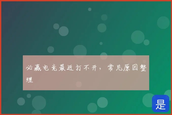 必赢电竞最近打不开，常见原因整理