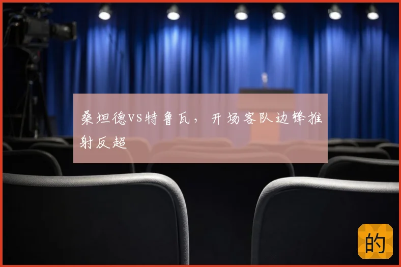 桑坦德vs特鲁瓦，开场客队边锋推射反超